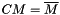 $ CM = \overline{M} $